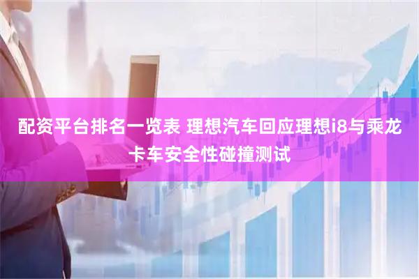 配资平台排名一览表 理想汽车回应理想i8与乘龙卡车安全性碰撞测试
