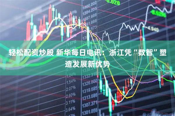 轻松配资炒股 新华每日电讯：浙江凭“数智”塑造发展新优势