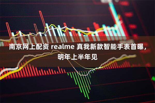 南京网上配资 realme 真我新款智能手表首曝，明年上半年见