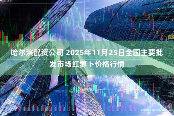 哈尔滨配资公司 2025年11月25日全国主要批发市场红萝卜价格行情