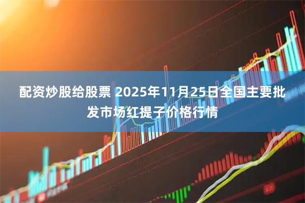 配资炒股给股票 2025年11月25日全国主要批发市场红提子价格行情