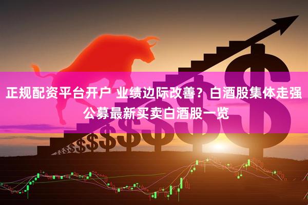 正规配资平台开户 业绩边际改善？白酒股集体走强 公募最新买卖白酒股一览